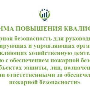 Программа повышения квалификации «Пожарная безопасность для руководителей эксплуатирующих и управляющих организаций, осуществляющих хозяйственную деятельность, связанную с обеспечением пожарной безопасности на объектах защиты, лиц, назначенных ими ответственными за обеспечение пожарной безопасности» (Приложение 2.))