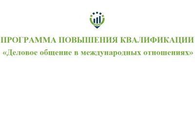 Дополнительная профессиональная программа повышения квалификации «Деловое общение в международных отношениях»