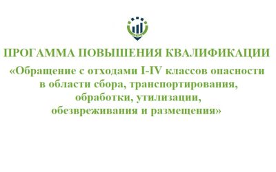 Программа повышения квалификации «Обращение с отходами I-IV классов опасности в области сбора, транспортирования, обработки, утилизации, обезвреживания и размещения»@
