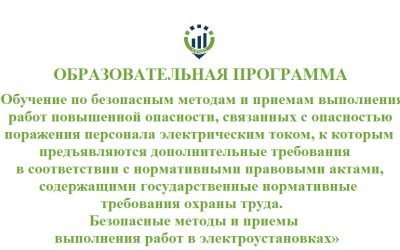 Образовательная программа «Обучение по безопасным методам и приемам выполнения работ повышенной опасности, связанных с опасностью поражения персонала электрическим током, к которым предъявляются дополнительные требования в соответствии с нормативными правовыми актами, содержащими государственные нормативные требования охраны труда. Безопасные методы и приемы выполнения работ в электроустановках»